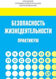 Безопасность жизнедеятельности. Практикум : учебное пособие. — (Среднее профессиональное образование) ISBN 978-5-16-107123-6