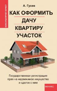 Как оформить дачу, квартиру, участок: государственная регистрация прав на недвижимое имущество и сделок с ним ISBN 978-5-222-21275-2