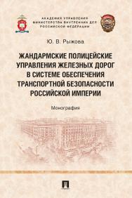 Жандармские полицейские управления железных дорог в системе обеспечения транспортной безопасности Российской империи : монография ISBN 978-5-392-30954-2