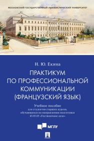 Практикум по профессиональной коммуникации (французский язык) : учебное пособие для студентов старших курсов, обучающихся по направлению подготовки 43.03.03 «Гостиничное дело» ISBN 978-5-392-31487-4