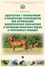 Адаптогены с пробиотиком и продуктами пчеловодства для активизации биологических показателей в организме молочных кобыл и спортивных лошадей : учебное пособие. ISBN 978-5-392-36811-2