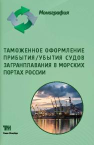 Таможенное оформление прибытия/убытия судов загранплавания в морских портах России: Монография ISBN 978-5-4377-0046-4