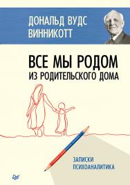 Все мы родом из родительского дома. Записки психоаналитика ISBN 978-5-4461-1283-8