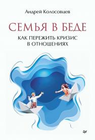 Семья в беде. Как пережить кризис в отношениях.— (Серия «Психология на каждый день») ISBN 978-5-4461-2308-7