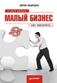 Малый бизнес: с чего начать, как преуспеть ISBN 978-5-459-00723-7