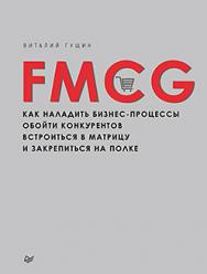 FMCG. Как наладить бизнес-процессы, обойти конкурентов, встроиться в матрицу и закрепиться на полке ISBN 978-5-496-01881-4