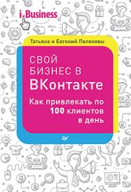 Свой бизнес в ВКонтакте. Как привлекать по 100 клиентов в день ISBN 978-5-496-02379-5