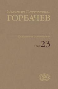 Собрание сочинений. Том 23. Ноябрь–декабрь 1990 / Горбачев-Фонд. ISBN 978-5-7777-0555-6