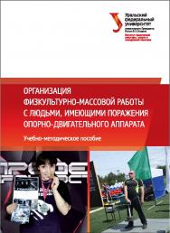 Организация физкультурно-массовой работы с людьми, имеющими поражения опорно-двигательного аппарата : учебно-методическое пособие ISBN 978-5-7996-2061-5