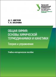 Общая химия: основы химической термодинамики и кинетики : Теория и упражнения : учебно-методическое пособие ISBN 978-5-7996-2153-7
