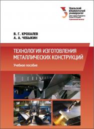 Технология изготовления металлических конструкций : учебное пособие ISBN 978-5-7996-2193-3