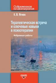 Терапевтическая встреча и ключевые навыки в психотерапии. Избранные работы. (Современная психотерапия) ISBN 978-5-89353-612-6