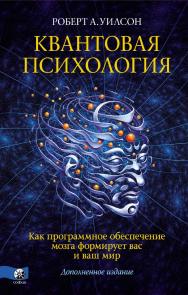 Квантовая психология. Как программное обеспечение мозга формирует вас и ваш мир/ Перев. с англ. ISBN 978-5-906897-65-7