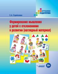 Формирование мышления у детей с отклонениями в развитии (наглядный материал): пособие для педагога-дефектолога : материал для индивид. раб. с детьми. — (Коррекционная педагогика) ISBN 978-5-906992-32-1