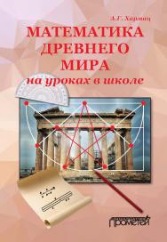 Математика Древнего мира на уроках в школе: книга об истории развития математики, обращенная к широкому кругу читателей. ISBN 978-5-907100-62-6