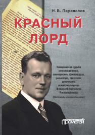 Красный лорд: Невероятная судьба революционера, замнаркома, флотоводца, редактора, писателя, дипломата и невозвращенца Фёдора Фёдоровича Раскольникова (Материалы к жизнеописанию) ISBN 978-5-907166-47-9