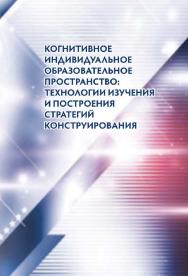 Когнитивное индивидуальное образовательное пространство: технологии изучения и построения стратегий конструирования ISBN 978-5-907442-78-8