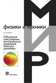 Объемные сингулярные интегральные уравнения электродинамики ISBN 978-5-94836-618-0