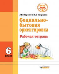 Социально-бытовая ориентировка. Рабочая тетрадь : 6 класс образовательных организаций, реализующих ФГОС образования обучающихся с интеллектуальными нарушениями ISBN 978-5-9500494-2-2