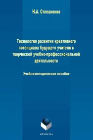 Технология развития креативного потенциала будущего учителя в творческой учебно-профессиональной деятельности   Учебно-методическое пособие. - 3-е изд., стер. ISBN 978-5-9765-2497-2