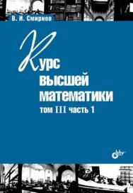 Курс высшей математики. Том III, часть 1 ISBN 978-5-9775-0334-1