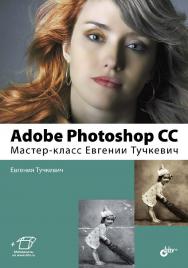 Adobe Photoshop CC. Мастер-класс Евгении Тучкевич ISBN 978-5-9775-3327-0