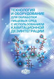 Технология и оборудование для обработки пищевых сред с использованием кавитационной дезинтеграции ISBN 978-5-98879-160-7