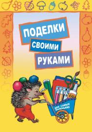 Поделки своими руками: Для самых маленьких. Педагогам дошкольных образовательных учреждений и родителям ISBN 978-5-9925-0481-1