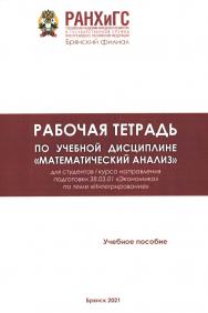 Рабочая тетрадь по учебной дисциплине «Математический анализ»: учебное пособие / Российская академия народного хозяйства и государственной службы при Президенте Российской Федерации (РАНХиГС), Брянский филиал. ISBN RANHiGS_022