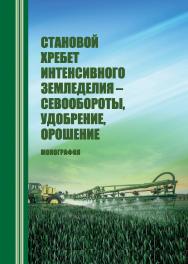 Становой хребет интенсивного земледелия - севообороты, удобрение, орошение : монография ISBN STGAU_2019_05