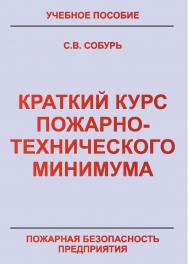 Краткий курс пожарно-технического минимума: Учебно-справочное пособие. — 11-е изд., с изм. — Пожарная безопасность предприятия. ISBN 978-5-98629-094-2